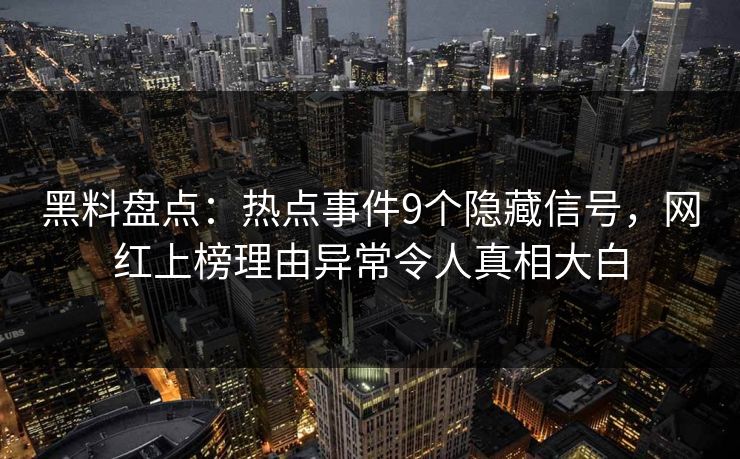 黑料盘点：热点事件9个隐藏信号，网红上榜理由异常令人真相大白