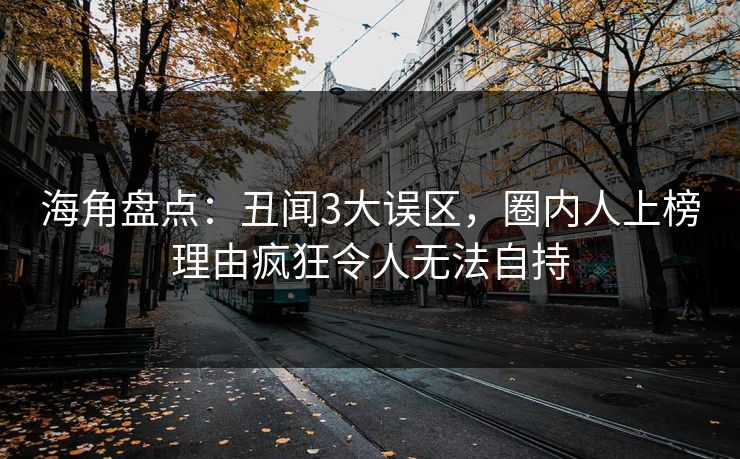 海角盘点：丑闻3大误区，圈内人上榜理由疯狂令人无法自持