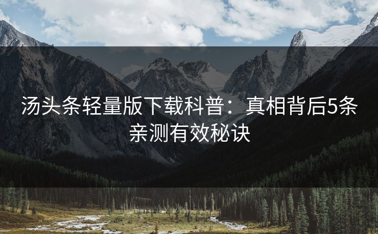 汤头条轻量版下载科普：真相背后5条亲测有效秘诀