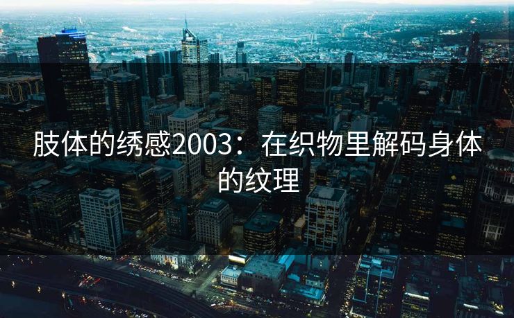 肢体的绣感2003：在织物里解码身体的纹理