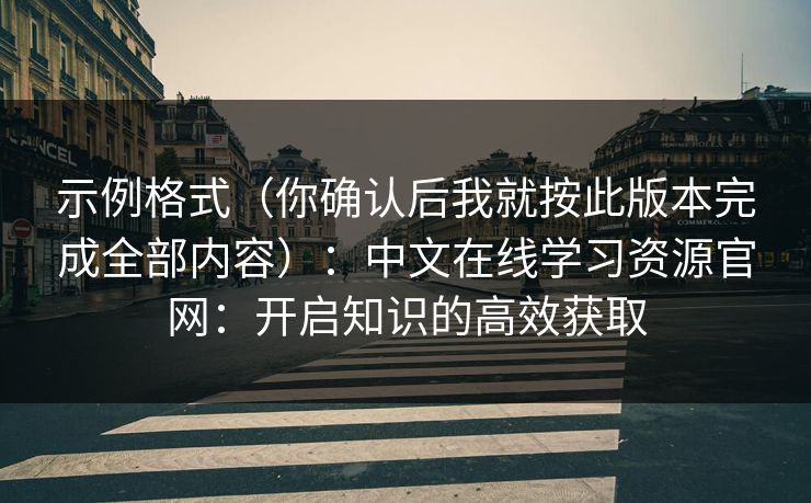 示例格式（你确认后我就按此版本完成全部内容）：中文在线学习资源官网：开启知识的高效获取