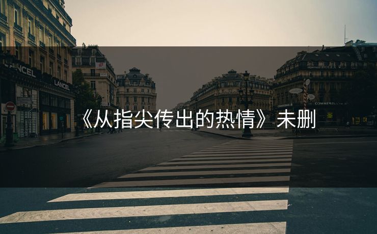 《从指尖传出的热情》未删