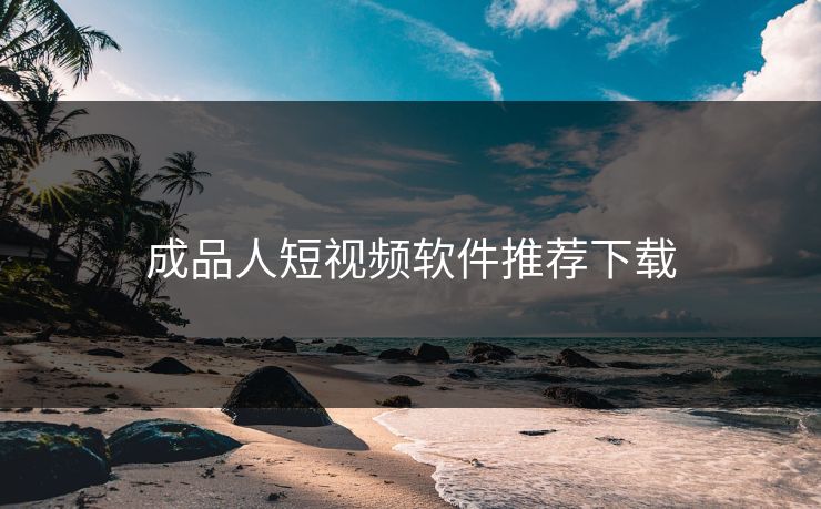 成品人短视频软件推荐下载