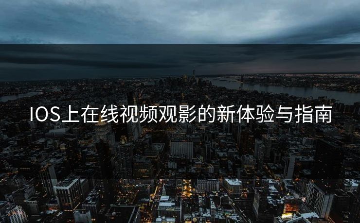 IOS上在线视频观影的新体验与指南