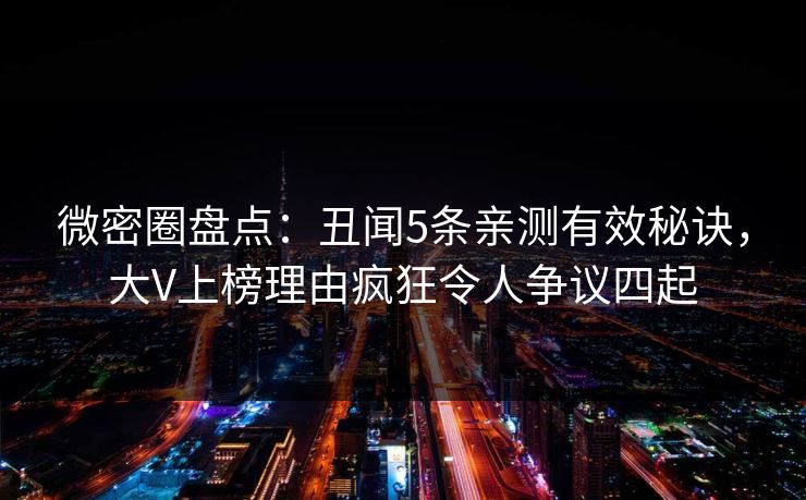 微密圈盘点：丑闻5条亲测有效秘诀，大V上榜理由疯狂令人争议四起