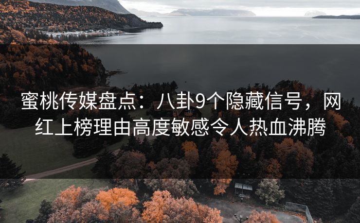蜜桃传媒盘点：八卦9个隐藏信号，网红上榜理由高度敏感令人热血沸腾
