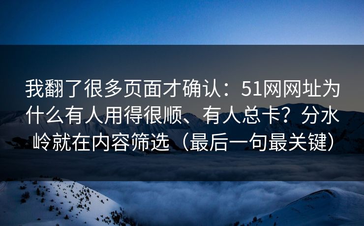 我翻了很多页面才确认:51网网址为什么有人用得很顺、有人总卡?分水岭就在内容筛选(最后一句最关键) 我翻了很多页面才确认:51网网址为什么有人用得很顺、有人总卡?分水岭就在内容筛选(最后一句最关键)